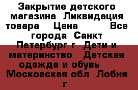 Закрытие детского магазина !Ликвидация товара  › Цена ­ 150 - Все города, Санкт-Петербург г. Дети и материнство » Детская одежда и обувь   . Московская обл.,Лобня г.